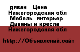 диван › Цена ­ 1 000 - Нижегородская обл. Мебель, интерьер » Диваны и кресла   . Нижегородская обл.